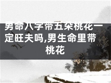 男命八字带五朵桃花一定旺夫吗,男生命里带桃花