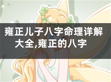 雍正儿子八字命理详解大全,雍正的八字
