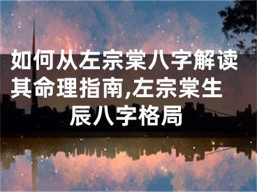 如何从左宗棠八字解读其命理指南,左宗棠生辰八字格局