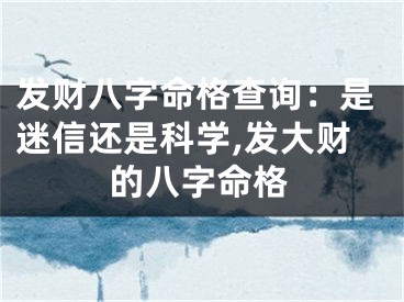 发财八字命格查询：是迷信还是科学,发大财的八字命格