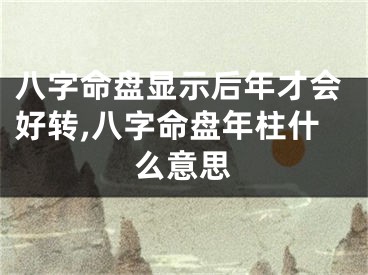 八字命盘显示后年才会好转,八字命盘年柱什么意思