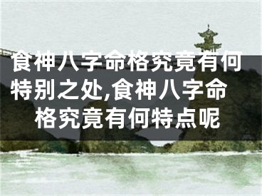 食神八字命格究竟有何特别之处,食神八字命格究竟有何特点呢