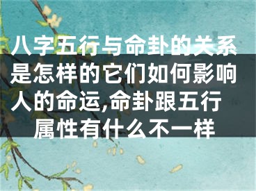 八字五行与命卦的关系是怎样的它们如何影响人的命运,命卦跟五行属性有什么不一样