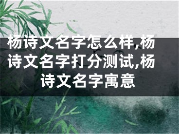 杨诗文名字怎么样,杨诗文名字打分测试,杨诗文名字寓意
