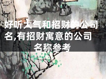 好听大气和招财的公司名,有招财寓意的公司名称参考