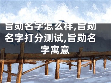 旨勋名字怎么样,旨勋名字打分测试,旨勋名字寓意