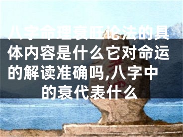 八字命理衰旺论法的具体内容是什么它对命运的解读准确吗,八字中的衰代表什么
