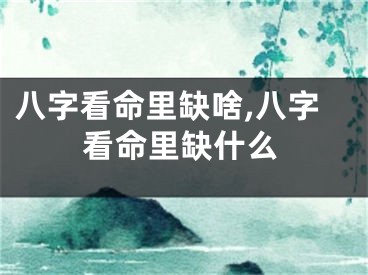 八字看命里缺啥,八字看命里缺什么