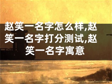 赵笑一名字怎么样,赵笑一名字打分测试,赵笑一名字寓意