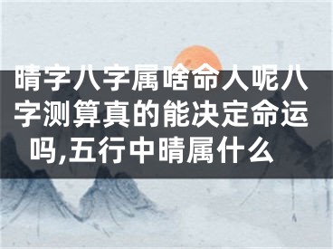 晴字八字属啥命人呢八字测算真的能决定命运吗,五行中晴属什么