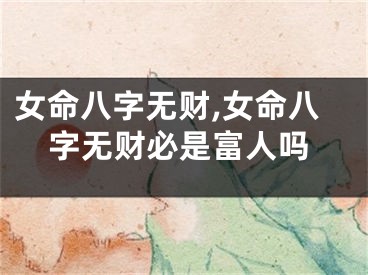 女命八字无财,女命八字无财必是富人吗