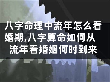 八字命理中流年怎么看婚期,八字算命如何从流年看婚姻何时到来