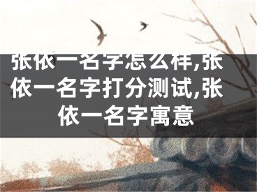 张依一名字怎么样,张依一名字打分测试,张依一名字寓意