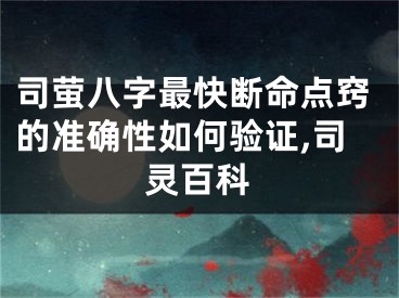 司萤八字最快断命点窍的准确性如何验证,司灵百科