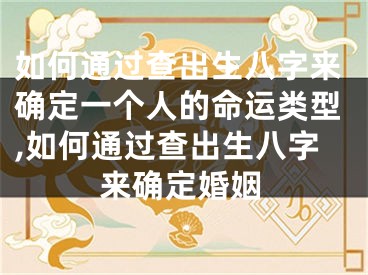 如何通过查出生八字来确定一个人的命运类型,如何通过查出生八字来确定婚姻