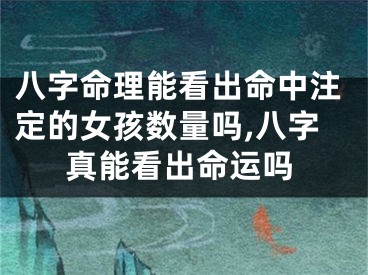 八字命理能看出命中注定的女孩数量吗,八字真能看出命运吗