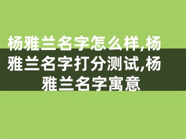 杨雅兰名字怎么样,杨雅兰名字打分测试,杨雅兰名字寓意