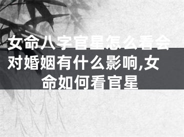 女命八字官星怎么看会对婚姻有什么影响,女命如何看官星
