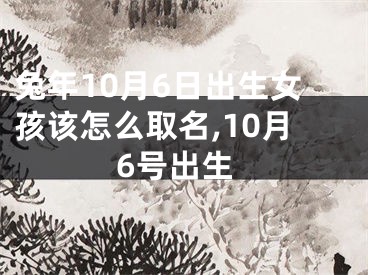 兔年10月6日出生女孩该怎么取名,10月6号出生