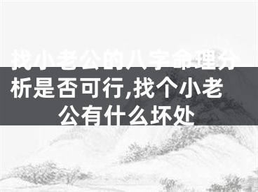 找小老公的八字命理分析是否可行,找个小老公有什么坏处