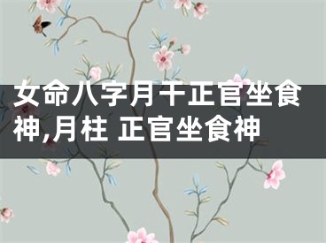 女命八字月干正官坐食神,月柱 正官坐食神