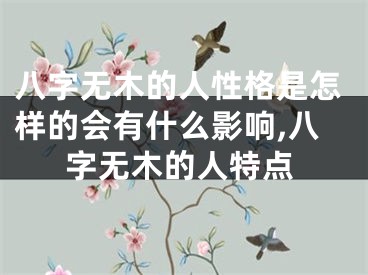 八字无木的人性格是怎样的会有什么影响,八字无木的人特点