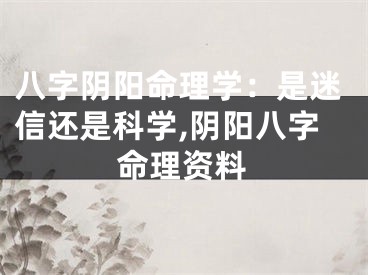 八字阴阳命理学：是迷信还是科学,阴阳八字命理资料
