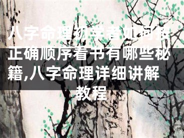八字命理初学者如何按正确顺序看书有哪些秘籍,八字命理详细讲解教程