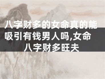 八字财多的女命真的能吸引有钱男人吗,女命八字财多旺夫
