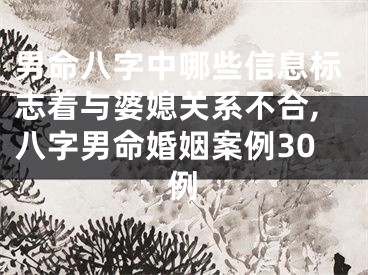 男命八字中哪些信息标志着与婆媳关系不合,八字男命婚姻案例30例