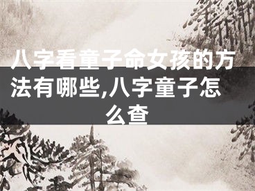 八字看童子命女孩的方法有哪些,八字童子怎么查