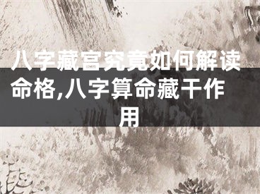 八字藏宫究竟如何解读命格,八字算命藏干作用