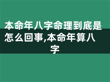 本命年八字命理到底是怎么回事,本命年算八字