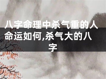 八字命理中杀气重的人命运如何,杀气大的八字