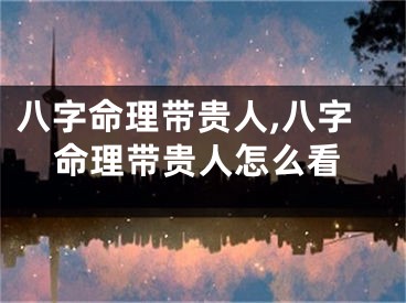 八字命理带贵人,八字命理带贵人怎么看