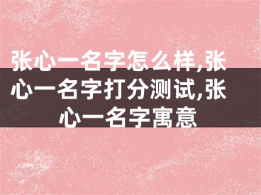 张心一名字怎么样,张心一名字打分测试,张心一名字寓意