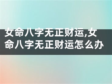 女命八字无正财运,女命八字无正财运怎么办