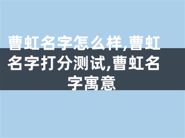 曹虹名字怎么样,曹虹名字打分测试,曹虹名字寓意