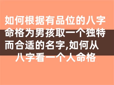 如何根据有品位的八字命格为男孩取一个独特而合适的名字,如何从八字看一个人命格