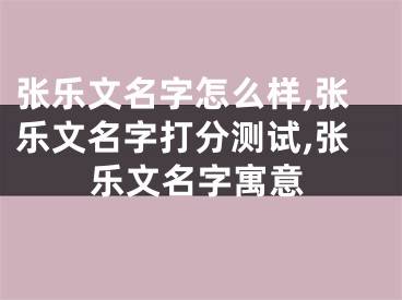 张乐文名字怎么样,张乐文名字打分测试,张乐文名字寓意
