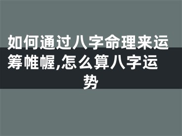 如何通过八字命理来运筹帷幄,怎么算八字运势