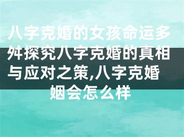 八字克婚的女孩命运多舛探究八字克婚的真相与应对之策,八字克婚姻会怎么样