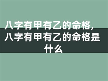 八字有甲有乙的命格,八字有甲有乙的命格是什么