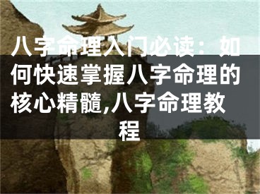 八字命理入门必读：如何快速掌握八字命理的核心精髓,八字命理教程