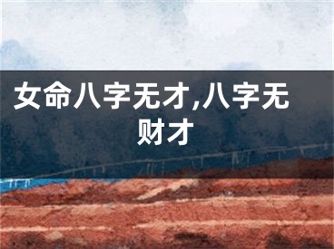 女命八字无才,八字无财才