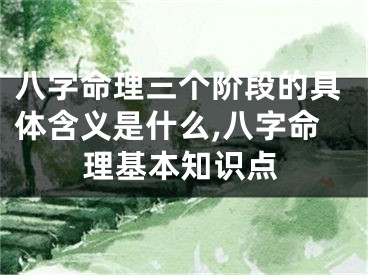 八字命理三个阶段的具体含义是什么,八字命理基本知识点