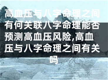 高血压与八字命理之间有何关联八字命理能否预测高血压风险,高血压与八字命理之间有关吗