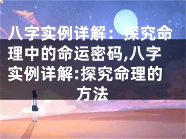 八字实例详解：探究命理中的命运密码,八字实例详解:探究命理的方法