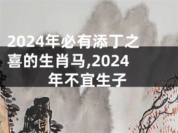 2024年必有添丁之喜的生肖马,2024年不宜生子