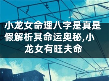 小龙女命理八字是真是假解析其命运奥秘,小龙女有旺夫命